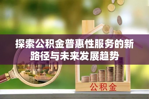 廉江探索公积金普惠性服务的新路径与未来发展趋势