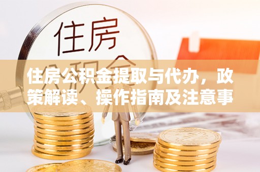 廉江住房公积金提取与代办，政策解读、操作指南及注意事项