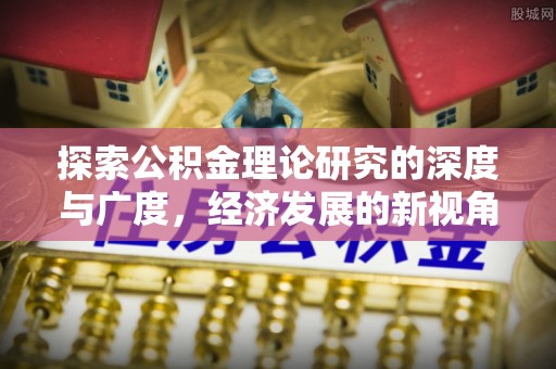廉江探索公积金理论研究的深度与广度，经济发展的新视角