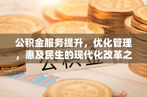廉江公积金服务提升，优化管理，惠及民生的现代化改革之路