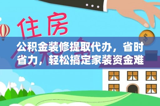廉江公积金装修提取代办，省时省力，轻松搞定家装资金难题
