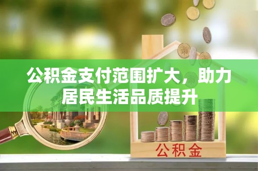 廉江公积金支付范围扩大，助力居民生活品质提升