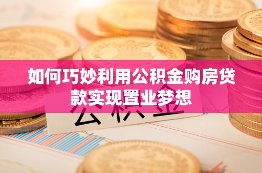 廉江如何巧妙利用公积金购房贷款实现置业梦想