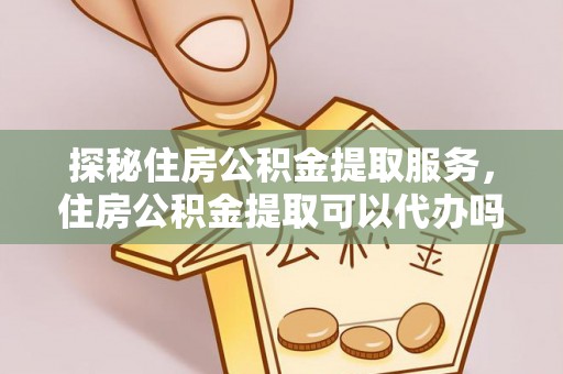 廉江探秘住房公积金提取服务，住房公积金提取可以代办吗的全方位解析