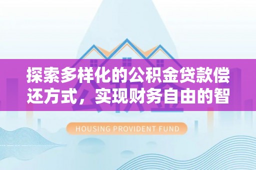 廉江探索多样化的公积金贷款偿还方式，实现财务自由的智慧选择