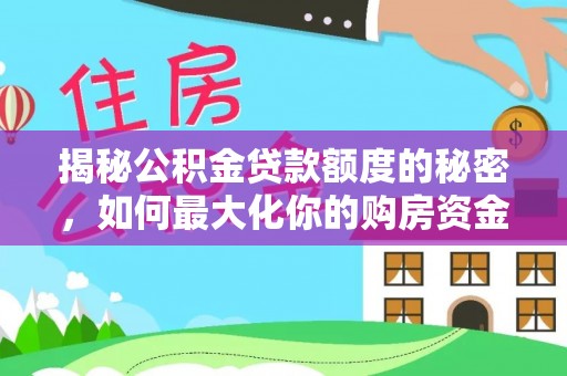 廉江揭秘公积金贷款额度的秘密，如何最大化你的购房资金