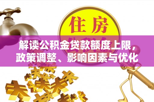 廉江解读公积金贷款额度上限，政策调整、影响因素与优化策略