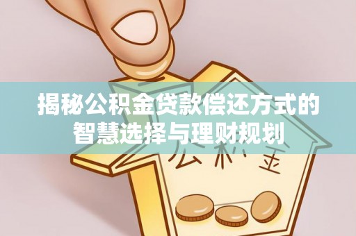 廉江揭秘公积金贷款偿还方式的智慧选择与理财规划