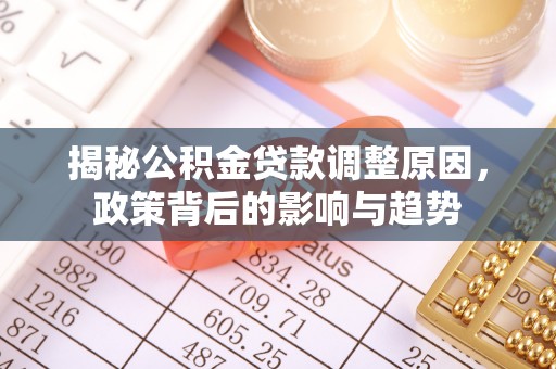 廉江揭秘公积金贷款调整原因，政策背后的影响与趋势