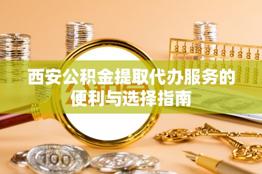 廉江西安公积金提取代办服务的便利与选择指南