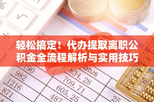 廉江轻松搞定！代办提取离职公积金全流程解析与实用技巧