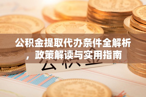 廉江公积金提取代办条件全解析，政策解读与实用指南