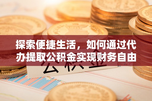 廉江探索便捷生活，如何通过代办提取公积金实现财务自由