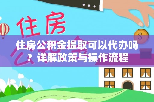 廉江住房公积金提取可以代办吗？详解政策与操作流程