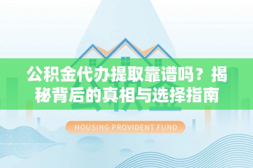廉江公积金代办提取靠谱吗？揭秘背后的真相与选择指南