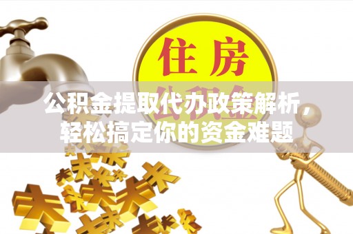 廉江公积金提取代办政策解析，轻松搞定你的资金难题