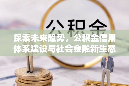 廉江探索未来趋势，公积金信用体系建设与社会金融新生态