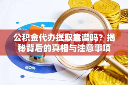廉江公积金代办提取靠谱吗？揭秘背后的真相与注意事项