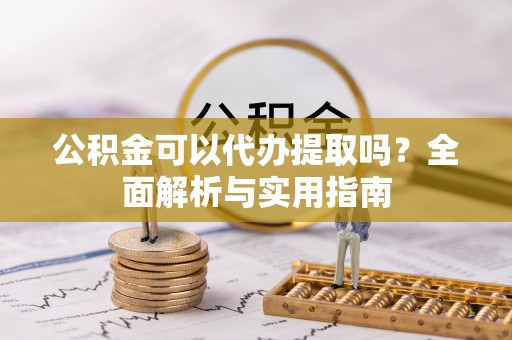 廉江公积金可以代办提取吗？全面解析与实用指南