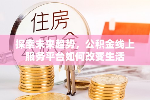 廉江探索未来趋势，公积金线上服务平台如何改变生活