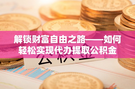 廉江解锁财富自由之路——如何轻松实现代办提取公积金