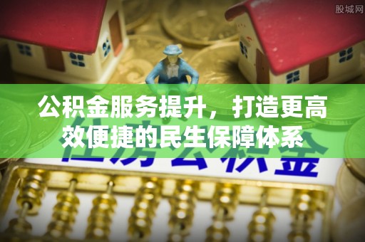 廉江公积金服务提升，打造更高效便捷的民生保障体系