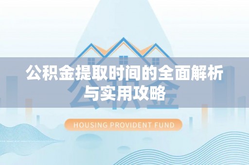 廉江公积金提取时间的全面解析与实用攻略