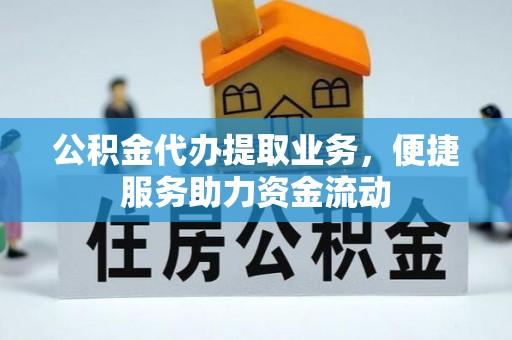 廉江公积金代办提取业务，便捷服务助力资金流动