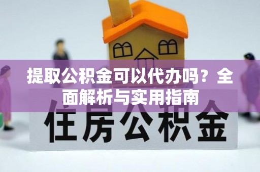 廉江提取公积金可以代办吗？全面解析与实用指南
