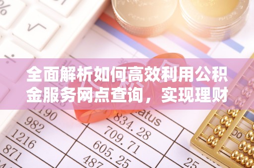 廉江全面解析如何高效利用公积金服务网点查询，实现理财与生活优化