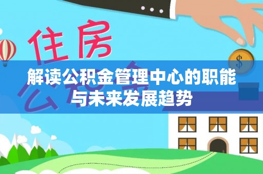 廉江解读公积金管理中心的职能与未来发展趋势