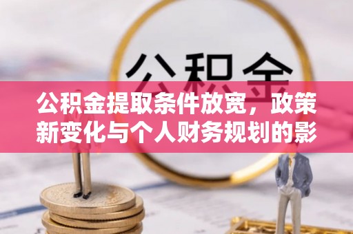 廉江公积金提取条件放宽，政策新变化与个人财务规划的影响