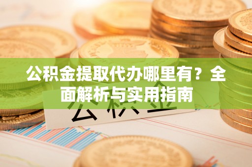 廉江公积金提取代办哪里有？全面解析与实用指南