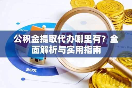廉江公积金提取代办哪里有？全面解析与实用指南