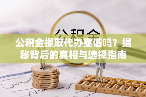廉江公积金提取代办靠谱吗？揭秘背后的真相与选择指南