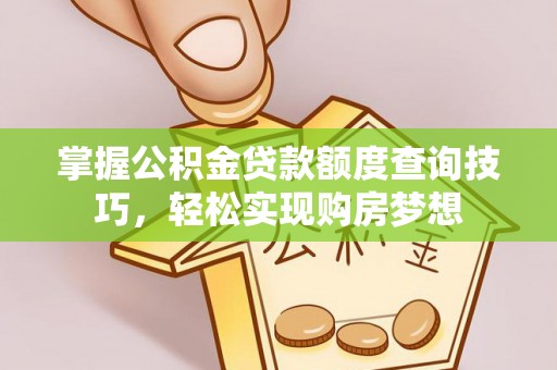 廉江掌握公积金贷款额度查询技巧，轻松实现购房梦想