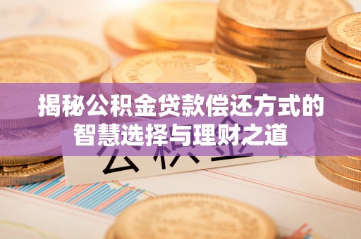 廉江揭秘公积金贷款偿还方式的智慧选择与理财之道