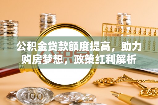 廉江公积金贷款额度提高，助力购房梦想，政策红利解析