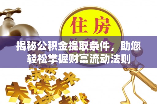 廉江揭秘公积金提取条件，助您轻松掌握财富流动法则