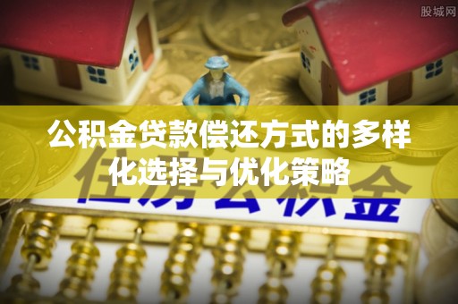 廉江公积金贷款偿还方式的多样化选择与优化策略