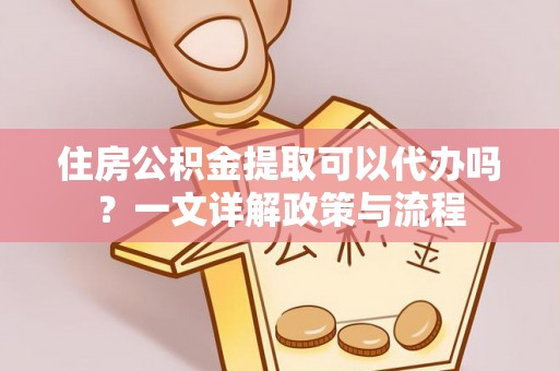 廉江住房公积金提取可以代办吗？一文详解政策与流程