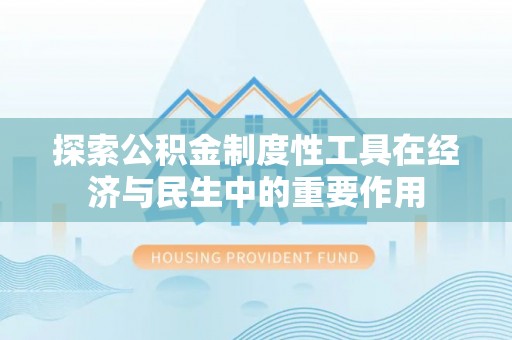 廉江探索公积金制度性工具在经济与民生中的重要作用