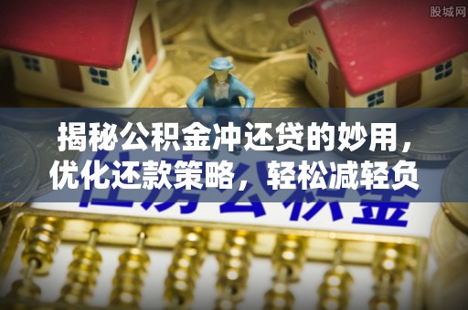 廉江揭秘公积金冲还贷的妙用，优化还款策略，轻松减轻负担