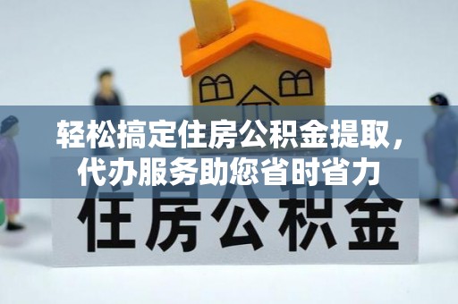 廉江轻松搞定住房公积金提取，代办服务助您省时省力