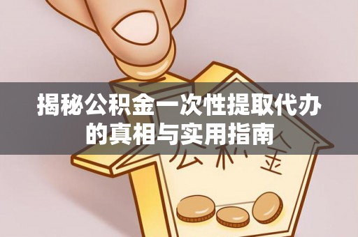 廉江揭秘公积金一次性提取代办的真相与实用指南