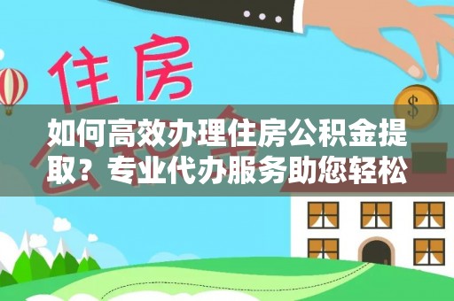 廉江如何高效办理住房公积金提取？专业代办服务助您轻松搞定