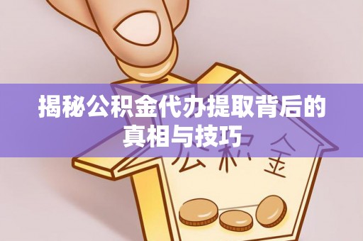 廉江揭秘公积金代办提取背后的真相与技巧