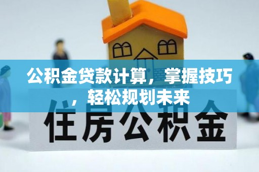 廉江公积金贷款计算，掌握技巧，轻松规划未来