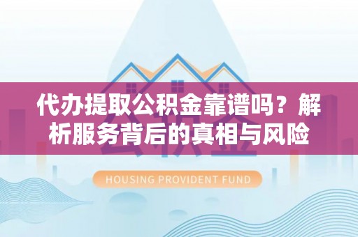 廉江代办提取公积金靠谱吗？解析服务背后的真相与风险