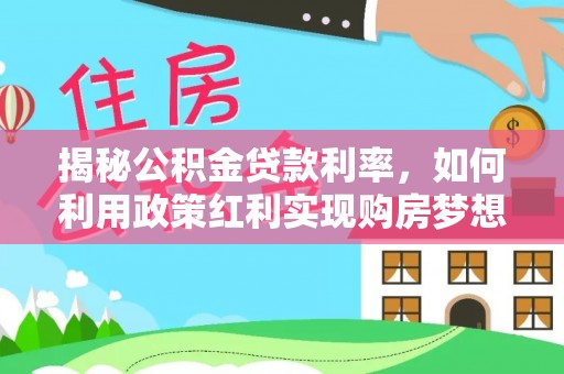 廉江揭秘公积金贷款利率，如何利用政策红利实现购房梦想？